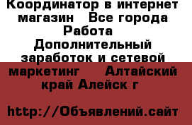 Координатор в интернет-магазин - Все города Работа » Дополнительный заработок и сетевой маркетинг   . Алтайский край,Алейск г.